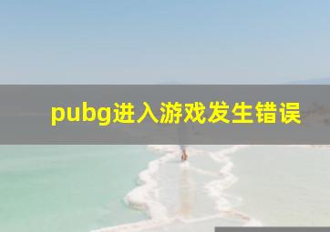 pubg进入游戏发生错误