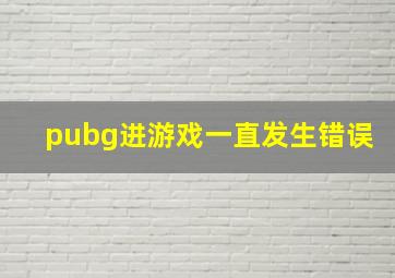 pubg进游戏一直发生错误