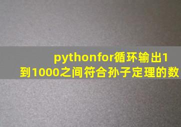 pythonfor循环输出1到1000之间符合孙子定理的数