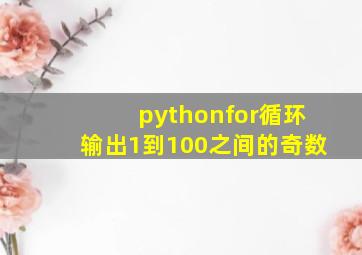 pythonfor循环输出1到100之间的奇数