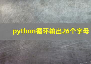 python循环输出26个字母