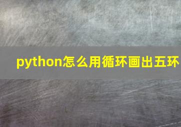 python怎么用循环画出五环