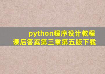 python程序设计教程课后答案第三章第五版下载