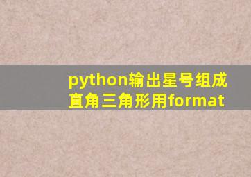 python输出星号组成直角三角形用format