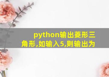 python输出菱形三角形,如输入5,则输出为