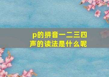 p的拼音一二三四声的读法是什么呢