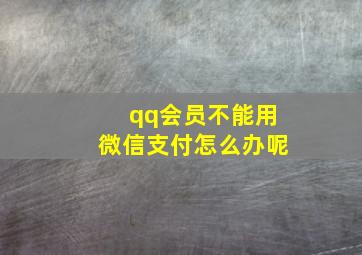 qq会员不能用微信支付怎么办呢