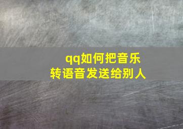 qq如何把音乐转语音发送给别人