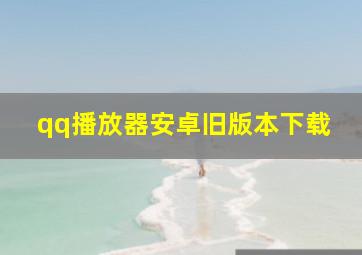 qq播放器安卓旧版本下载