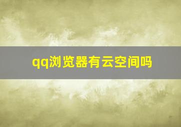 qq浏览器有云空间吗