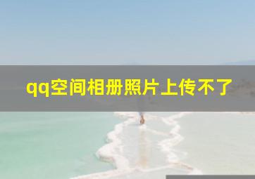 qq空间相册照片上传不了