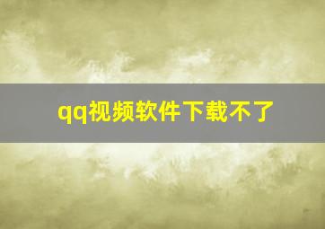 qq视频软件下载不了