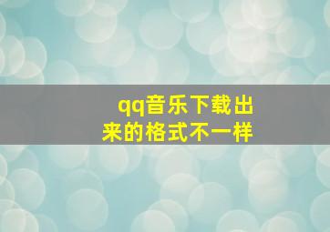 qq音乐下载出来的格式不一样