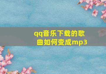 qq音乐下载的歌曲如何变成mp3