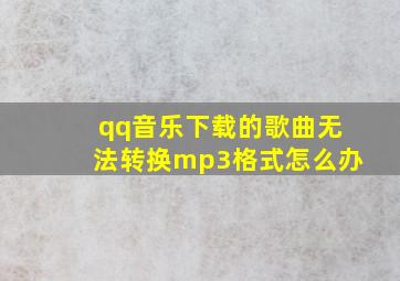 qq音乐下载的歌曲无法转换mp3格式怎么办