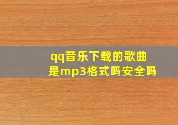 qq音乐下载的歌曲是mp3格式吗安全吗