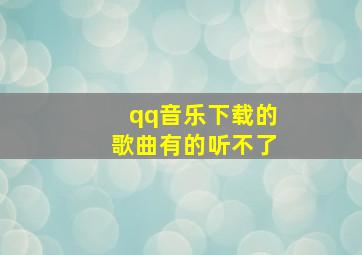 qq音乐下载的歌曲有的听不了