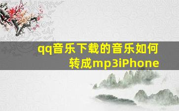 qq音乐下载的音乐如何转成mp3iPhone