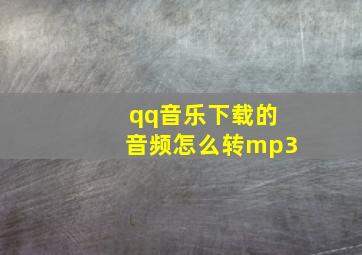 qq音乐下载的音频怎么转mp3