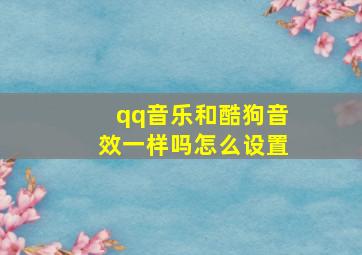 qq音乐和酷狗音效一样吗怎么设置