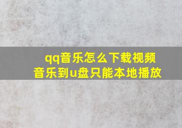 qq音乐怎么下载视频音乐到u盘只能本地播放