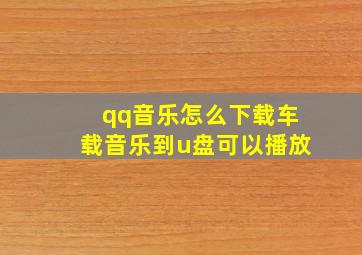 qq音乐怎么下载车载音乐到u盘可以播放