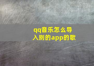 qq音乐怎么导入别的app的歌