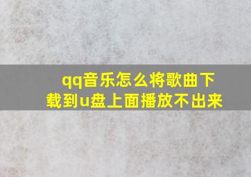 qq音乐怎么将歌曲下载到u盘上面播放不出来