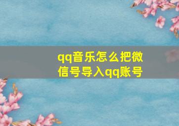 qq音乐怎么把微信号导入qq账号