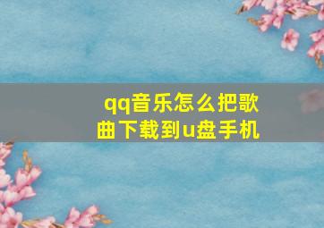 qq音乐怎么把歌曲下载到u盘手机