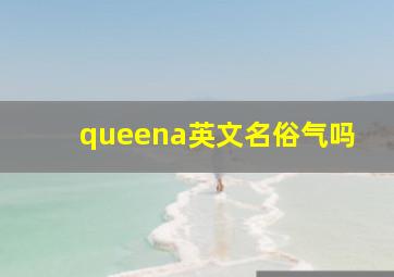 queena英文名俗气吗