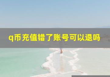 q币充值错了账号可以退吗