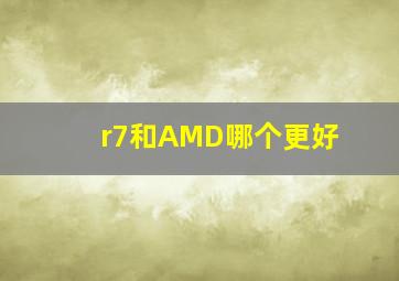 r7和AMD哪个更好