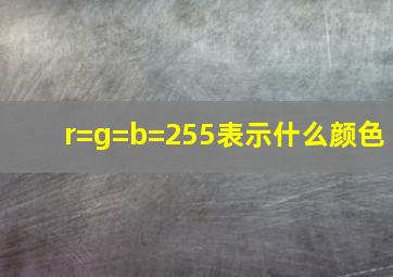 r=g=b=255表示什么颜色