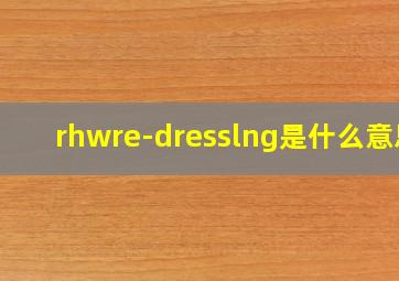 rhwre-dresslng是什么意思