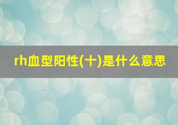 rh血型阳性(十)是什么意思