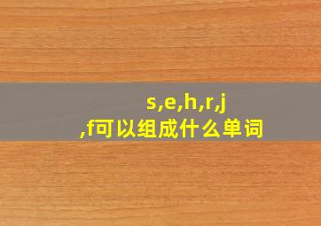 s,e,h,r,j,f可以组成什么单词