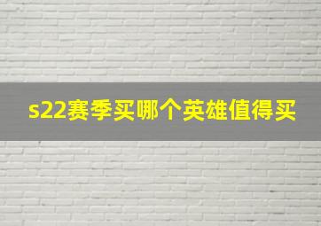 s22赛季买哪个英雄值得买