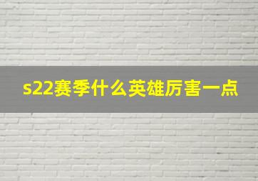 s22赛季什么英雄厉害一点