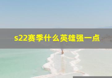 s22赛季什么英雄强一点