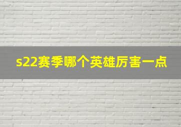 s22赛季哪个英雄厉害一点