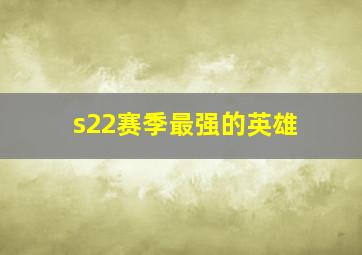 s22赛季最强的英雄