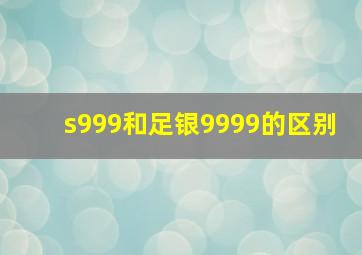 s999和足银9999的区别