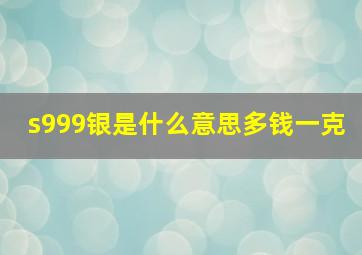 s999银是什么意思多钱一克