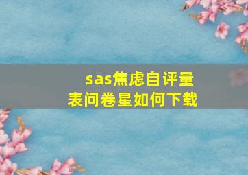 sas焦虑自评量表问卷星如何下载