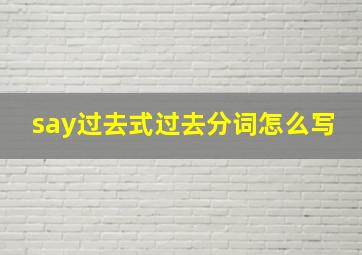 say过去式过去分词怎么写