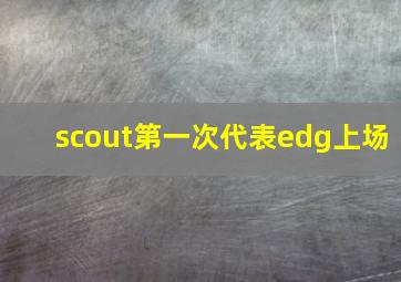 scout第一次代表edg上场