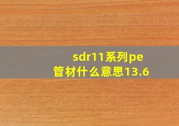 sdr11系列pe管材什么意思13.6