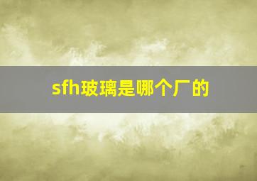 sfh玻璃是哪个厂的