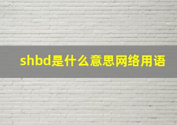 shbd是什么意思网络用语